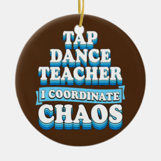 Tap Dance Teacher I Coordinate Chaos  Ceramic Ornament