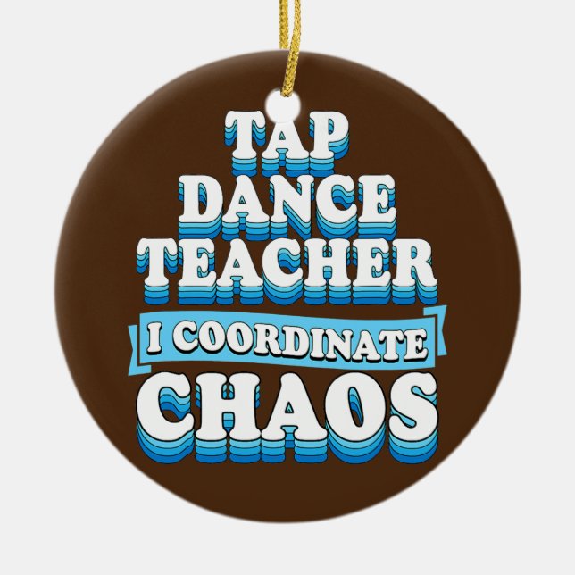 Tap Dance Teacher I Coordinate Chaos  Ceramic Ornament (Front)