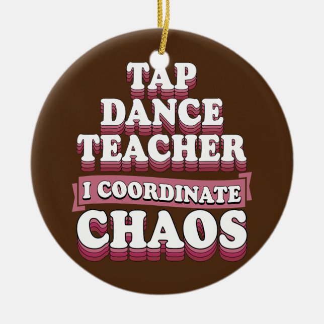 Tap Dance Teacher I Coordinate Chaos  Ceramic Ornament (Front)