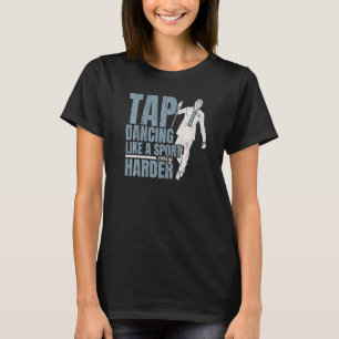 Tap Dancing Like A Sport Only Harder Tap Dance Dan T-Shirt