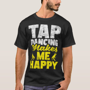 Tap Dancing Makes Me Happy  Tap Dancer Tap Dance T-Shirt