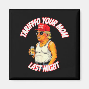 Tariffed Your Mom Last Night Tarrified Funny _1 Magnet