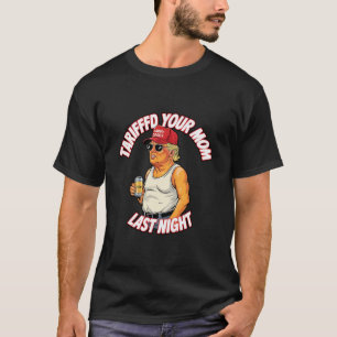 Tariffed Your Mom Last Night Tarrified Funny 1  T-Shirt