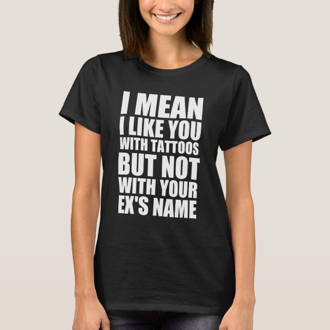 Tattoo ex’s name funny quote  T-Shirt (Front)