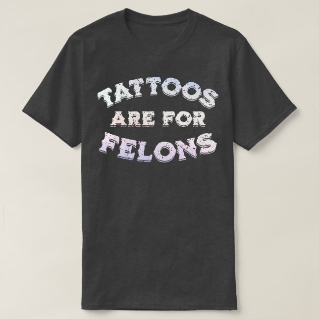 tattoos are for felons T-Shirt (Design Front)
