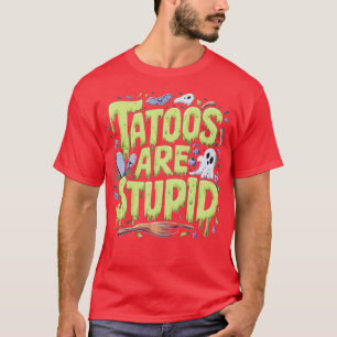 tattoos are stupid 2 T-Shirt