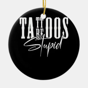 Tattoos Are Stupid Funny Sarcastic Ink Addict Tatt Ceramic Ornament