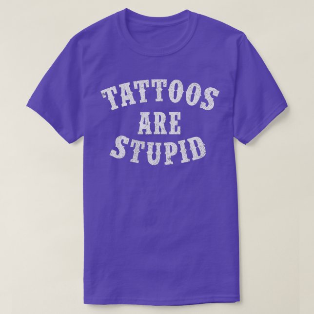 Tattoos Are Stupid Funny Sarcastic Tattoo Gift T-Shirt (Design Front)