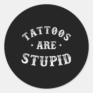 Tattoos Are Stupid Sarcastic Ink Addict Tattoo For Classic Round Sticker
