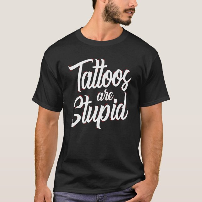 Tattoos Are Stupid  Sarcastic Saying Tattoo T-Shirt (Front)