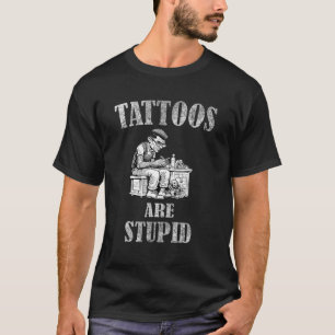 Tattoos Are Stupid T-Shirt