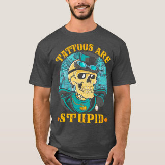Tattoos Are Stupid Tattoo Artists Tattoo Addicts T T-Shirt