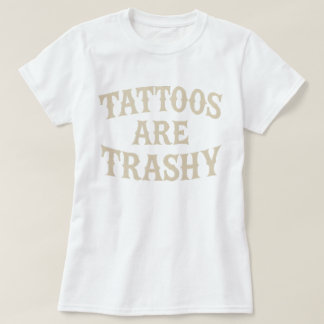 Tattoos Are Trashy Funny Sarcastic Anti Tattoo T-Shirt