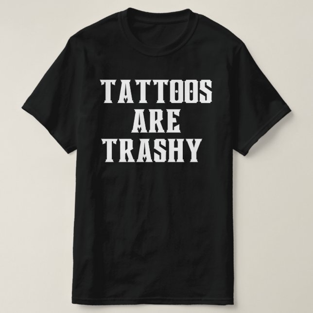 Tattoos Are Trashy Shirt, Sassy Gift, Sarcastic  T-Shirt (Design Front)