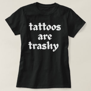 Tattoos Are Trashy Shirt, Sassy Gift, Sarcastic T-Shirt