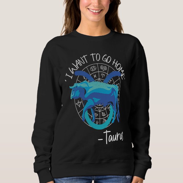 Taurus Zodiac 'I Want To Go Home' Taurus Sweatshirt (Front)
