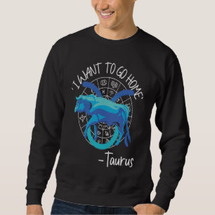 Taurus Zodiac 'I Want To Go Home' Taurus Sweatshirt
