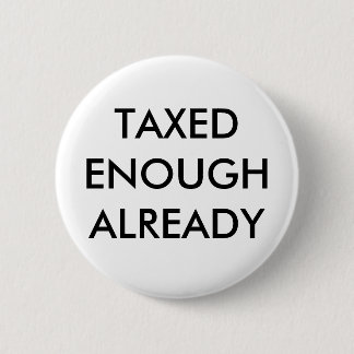 TAXED ENOUGH ALREADY 6 CM ROUND BADGE