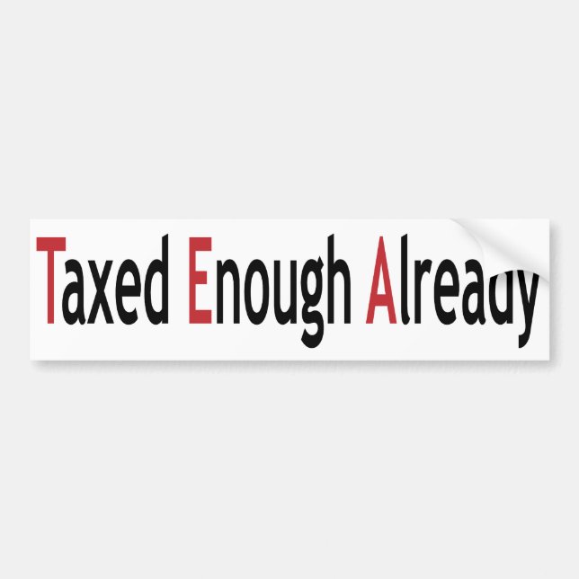 Taxed Enough Already!  TEA! Bumper Sticker (Front)