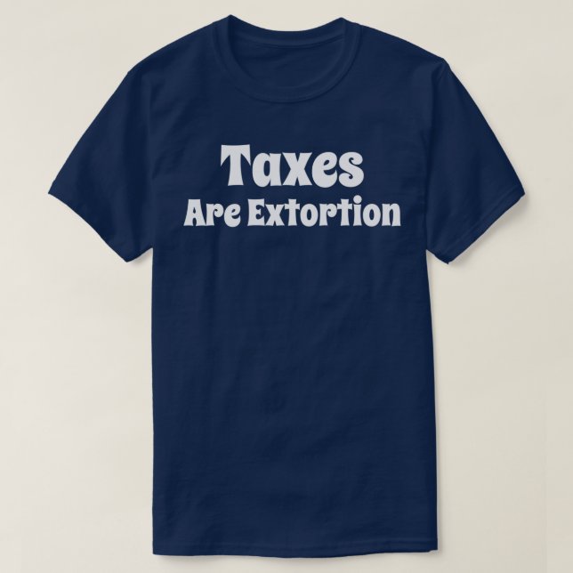 Taxes Are Extortion T-Shirt (Design Front)