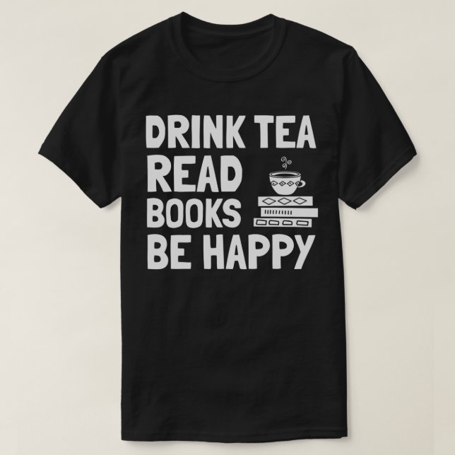 Tea And Book Design Drink Tea Read Books Be Happy  T-Shirt (Design Front)