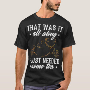Tea Design I Just Needed Some Tea  T-Shirt