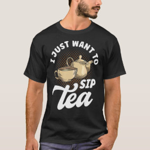 Tea Drinker Tea Quotes I Just Want To Sip Tea T-Shirt