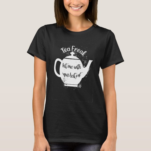 Tea Freak Hit Me With Your Best Pot Pun Tea T-Shirt (Front)