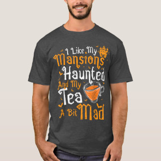 Tea I like my MansionsHaunted And My T-Shirt