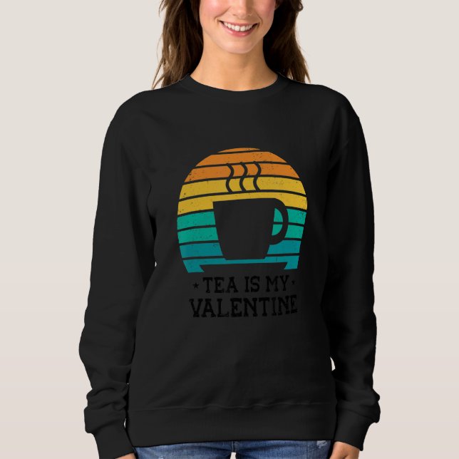 Tea Is My Valentine Tea   Tea Drinker Cup Of Tea D Sweatshirt (Front)