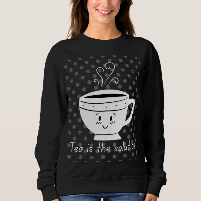 Tea is the solution, tea for all times  sweatshirt (Front)