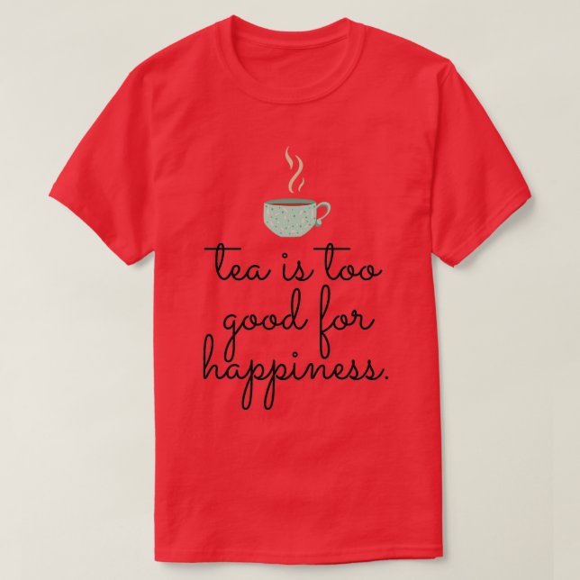 Tea is too good for happiness T-Shirt (Design Front)