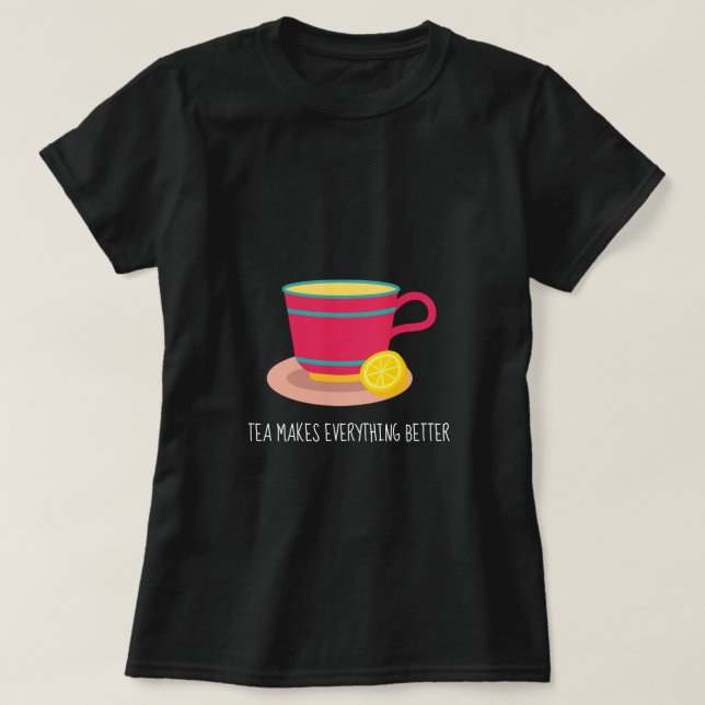 Tea Makes everything better quote teacup T-Shirt (Design Front)