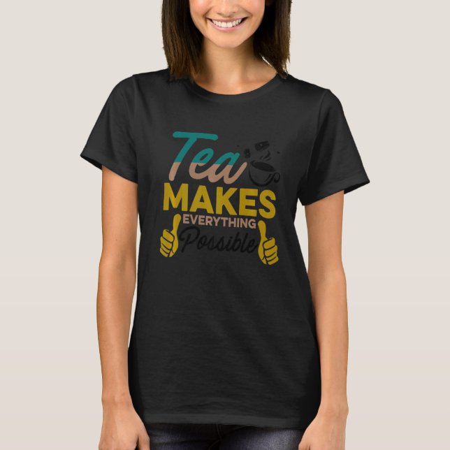 Tea Makes Everything Possible Tea Drinking Tea  Cu T-Shirt (Front)
