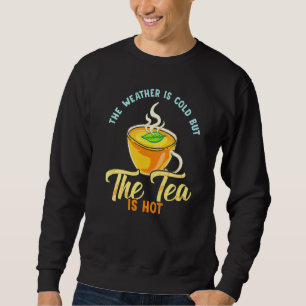 Tea Saying The Weather Is Cold But The Tea Is Hot Sweatshirt