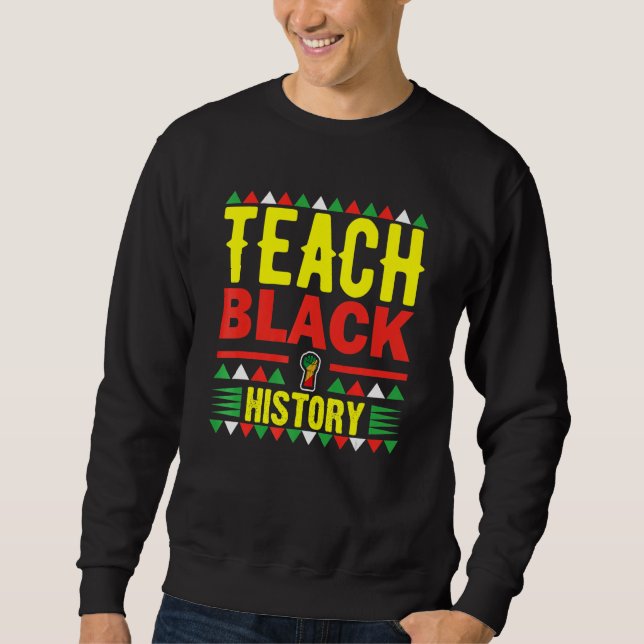 Teach Black History Funny Teach Lovers Teacher's D Sweatshirt (Front)