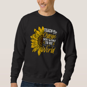 Teach Change You Want To See Inspirational School  Sweatshirt