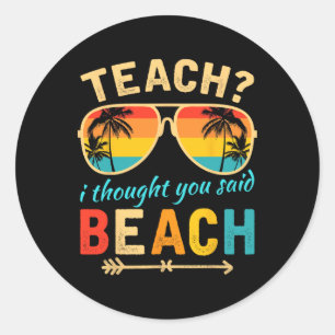 Teach I Thought You Said Beach Teacher Summer Vaca Classic Round Sticker
