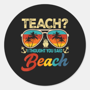 Teach I Thought You Said Beach Teacher Summer Vaca Classic Round Sticker