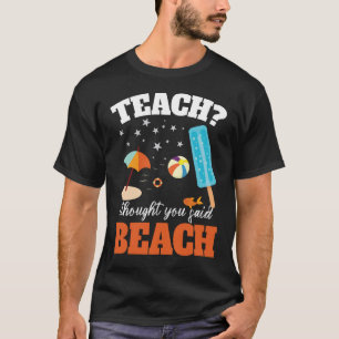 Teach I Thought You Said Beach Teacher T-Shirt