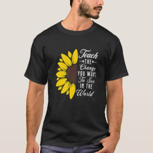 Teach The Change You Want To See In The World T-Shirt