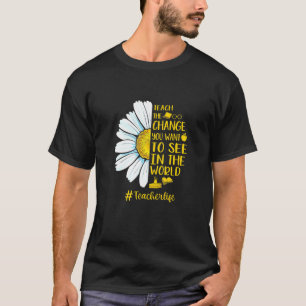 Teach The Change You Want To See In The World Teac T-Shirt