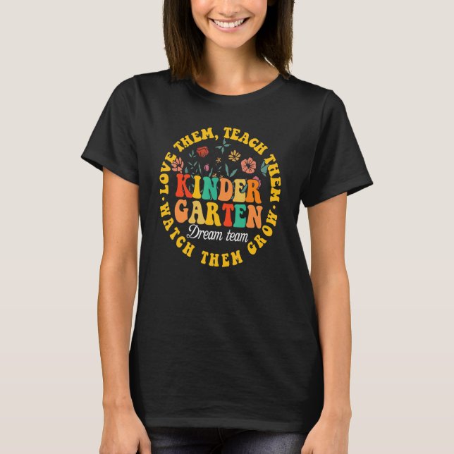 Teach Them Love Them Watch Them Grow Kindergarten  T-Shirt (Front)
