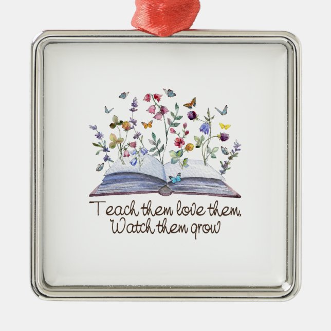 Teach Them Love Them Watch Them Grow Metal Ornament (Front)