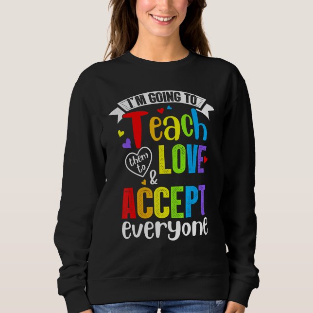 Teach Them To Love And Accept Everyone Teacher Pri Sweatshirt (Front)