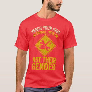 Teach Your to Changeheir Oil Notheir Gender girl f T-Shirt