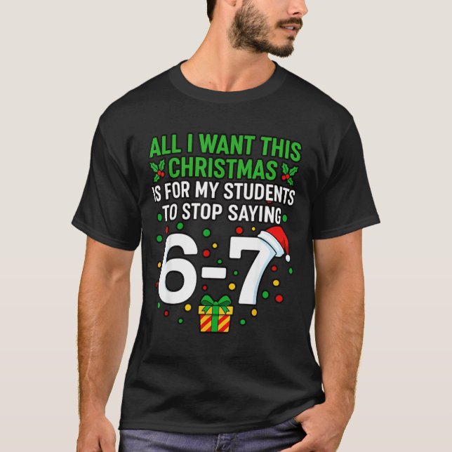 Teacher 67 All I Want This Christmas For To Stop S T-Shirt (Front)