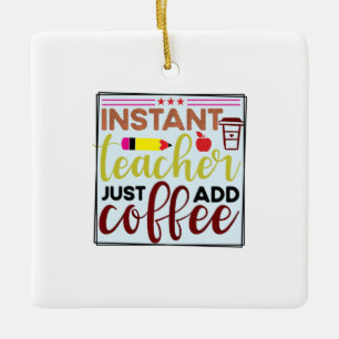 Teacher Art Instant Teaccher Just Add Coffee Ceramic Ornament