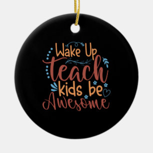 Teacher Art Wake Up Teach Kids Be Awesome Ceramic Ornament