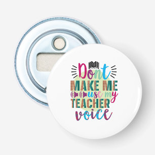 Teacher Do Not Make Me Use My Teacher Voice Bottle Opener